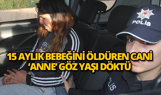 15 aylık bebeğini öldüren 'anne' gözyaşlarına boğuldu