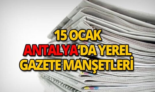 15 Ocak 2019 Antalya'nın yerel gazete manşetleri