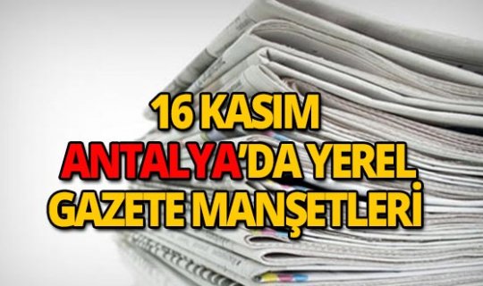 16 Kasım 2018 Antalya'nın yerel gazete manşetleri