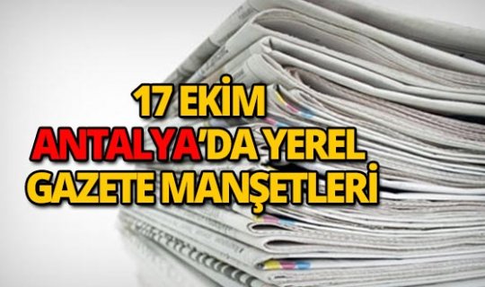 17 Ekim 2018 Antalya'nın yerel gazete manşetleri