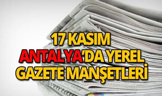 17 Kasım 2018 Antalya'nın yerel gazete manşetleri
