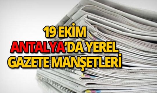 19 Ekim 2018 Antalya'nın yerel gazete manşetleri