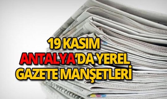 19 Kasım 2018 Antalya'nın yerel gazete manşetleri