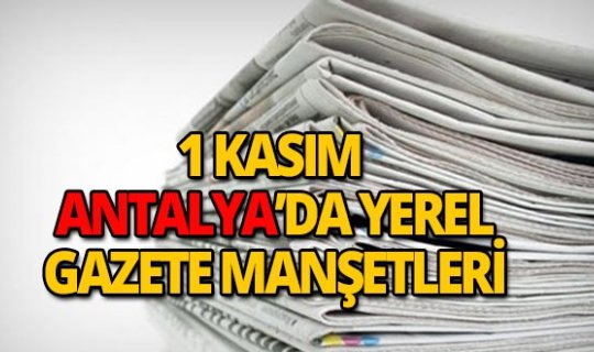 1 Kasım 2018 Antalya'nın yerel gazete manşetleri