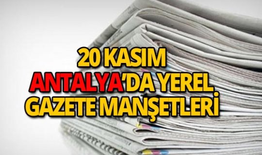 20 Kasım 2018 Antalya'nın yerel gazete manşetleri