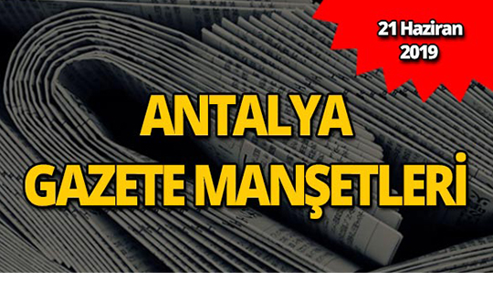 21 Haziran 2019 Antalya'nın yerel gazete manşetleri