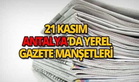21 Kasım 2018 Antalya'nın yerel gazete manşetleri