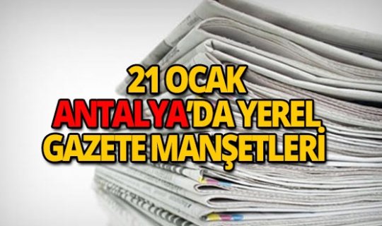 21 Ocak 2019 Antalya'nın yerel gazete manşetleri