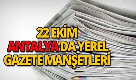 22 Ekim 2018 Antalya'nın yerel gazete manşetleri