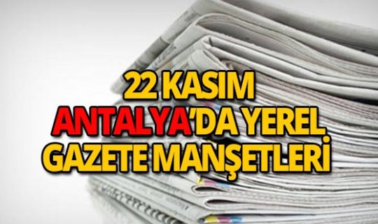 22 Kasım 2018 Antalya'nın yerel gazete manşetleri