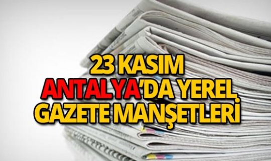 23 Kasım 2018 Antalya'nın yerel gazete manşetleri