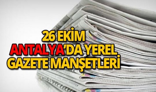 26 Ekim 2018 Antalya'nın yerel gazete manşetleri