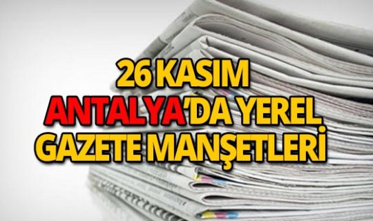 26 Kasım 2018 Antalya'nın yerel gazete manşetleri