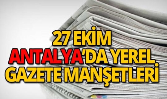 27 Ekim 2018 Antalya'nın yerel gazete manşetleri