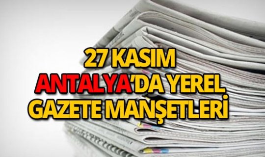 27 Kasım 2018 Antalya'nın yerel gazete manşetleri