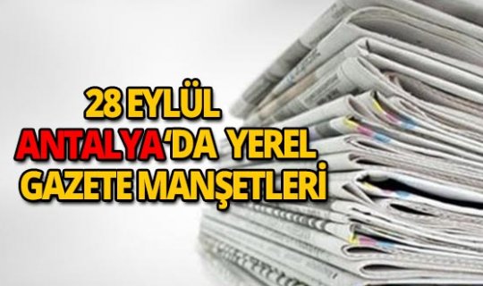 28 Eylül 2018 Antalya'nın yerel gazete manşetleri