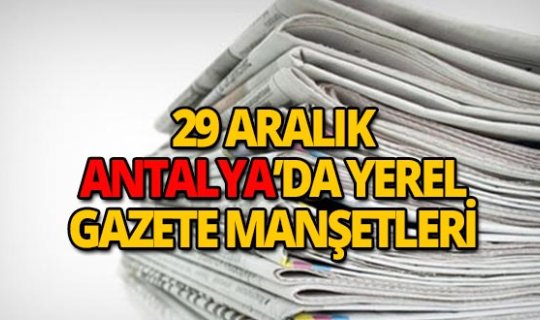 29 Aralık 2018 Antalya'nın yerel gazete manşetleri