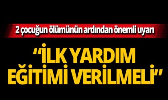 2 çocuğun boğularak ölümünün ardından önemli uyarı!