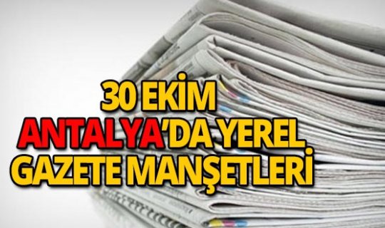 30 Ekim 2018 Antalya'nın yerel gazete manşetleri