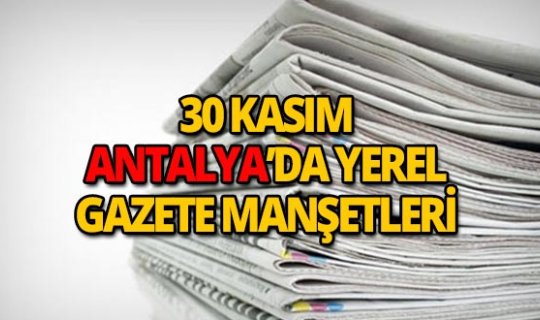 30 Kasım 2018 Antalya'nın yerel gazete manşetleri