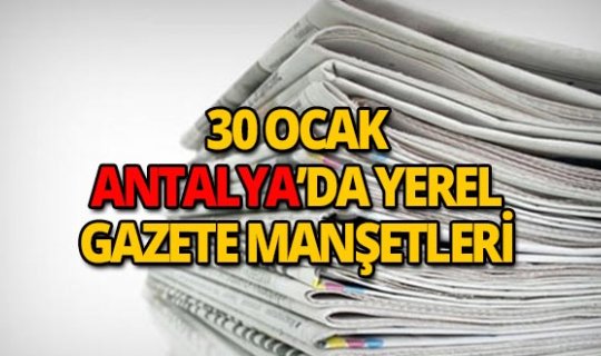 30 Ocak 2019 Antalya'nın yerel gazete manşetleri