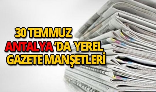 30 Temmuz 2018 Antalya'nın yerel gazete manşetleri
