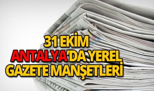31 Ekim 2018 Antalya'nın yerel gazete manşetleri