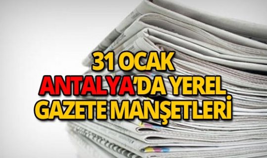 31 Ocak 2019 Antalya'nın yerel gazete manşetleri