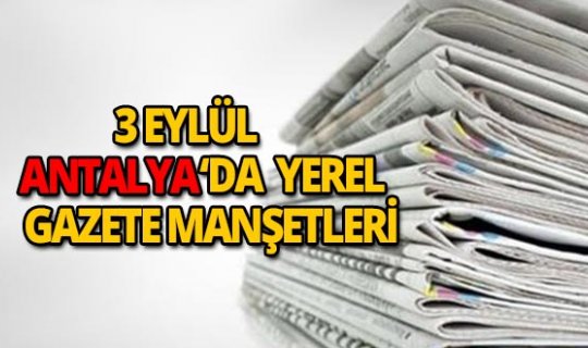 3 Eylül 2018 Antalya'nın yerel gazete manşetleri
