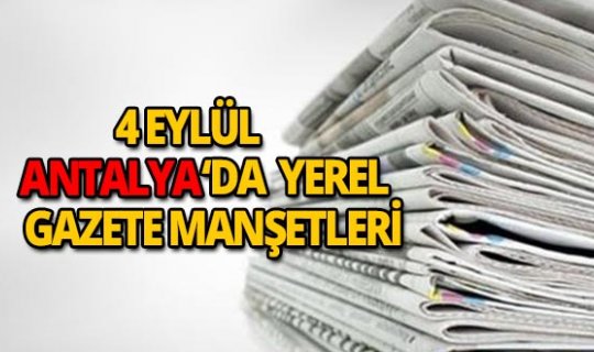 4 Eylül 2018 Antalya'nın yerel gazete manşetleri