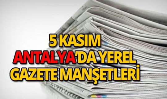 5 Kasım 2018 Antalya'nın yerel gazete manşetleri