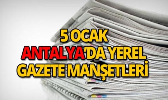 5 Ocak 2019 Antalya'nın yerel gazete manşetleri