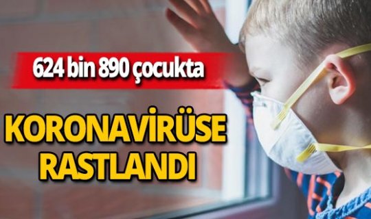 624 bin 890 çocukta koronavirüs tespit edildi
