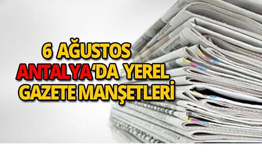 6 Ağustos 2018 Antalya'nın yerel gazete manşetleri