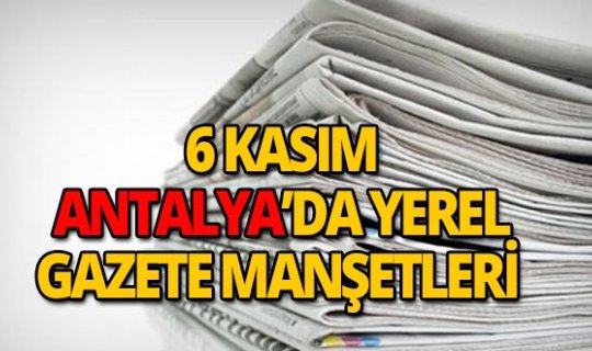 6 Kasım 2018 Antalya'nın yerel gazete manşetleri