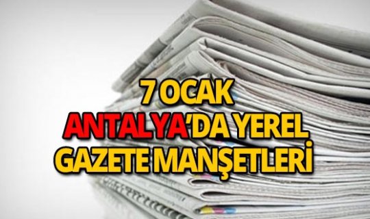 7 Ocak 2019 Antalya'nın yerel gazete manşetleri