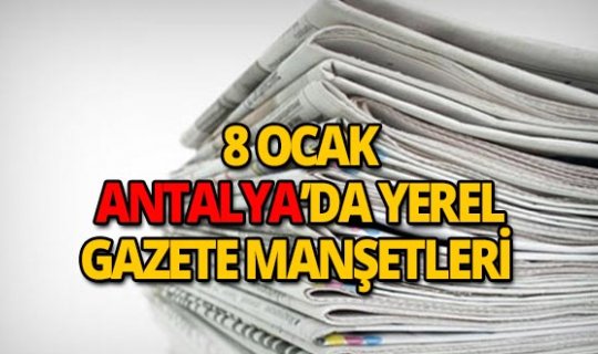 8 Ocak 2019 Antalya'nın yerel gazete manşetleri