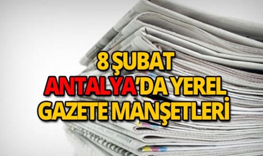 8 Şubat 2019 Antalya'nın yerel gazete manşetleri