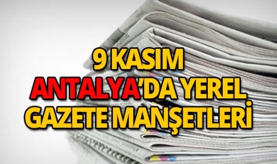 9 Kasım 2018 Antalya'nın yerel gazete manşetleri