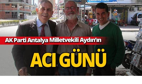 AK Parti Antalya Milletvekili Aydın'ın acı günü