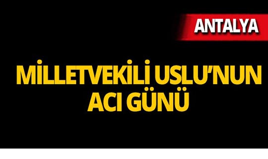 AK Parti Antalya Milletvekili Uslu'nun acı günü!