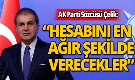 AK Parti Sözcüsü Çelik: "Katil rejim bu kalleşliğin hesabını en ağır şekilde verecek"