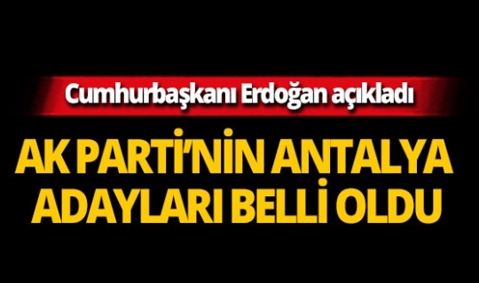 AK Parti’nin Antalya ve ilçeleri Belediye Başkan adayları belli oldu