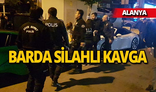 Alanya'da barda başlayan tartışma silahlı kavgaya döndü!