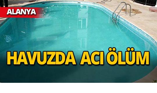 Alanya'da havuzda feci şekilde can verdi!