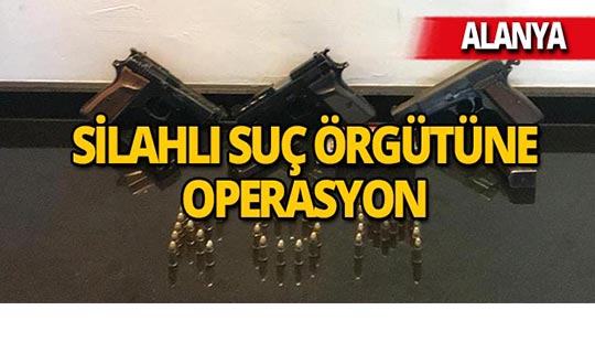 Alanya'da silahlı suç örgütüne baskın yapıldı