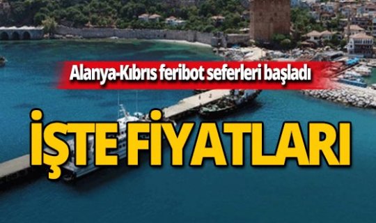 Alanya-Kıbrıs feribot seferleri başladı! İşte gidiş-dönüş fiyatlar