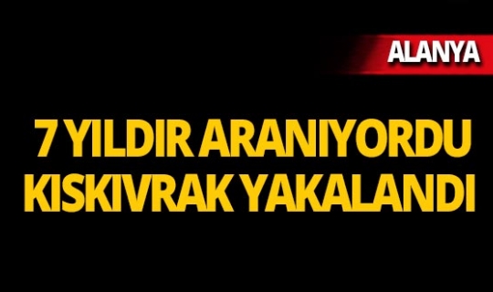 Alanya’da 7 yıldır aranan cinayet zanlısı yakalandı
