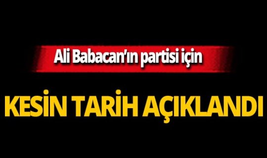 Ali Babacan’ın partisi için kesin tarih açıklandı