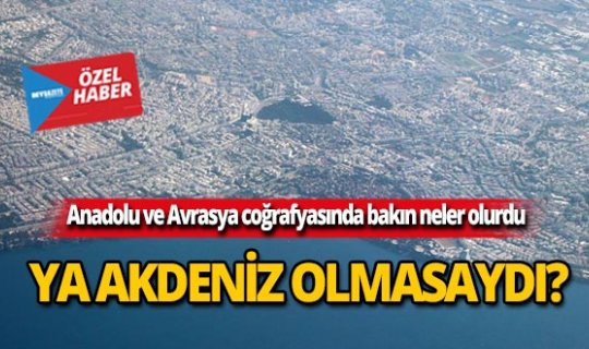 Anadolu ve Avrasya coğrafyasında bakın neler olurdu?